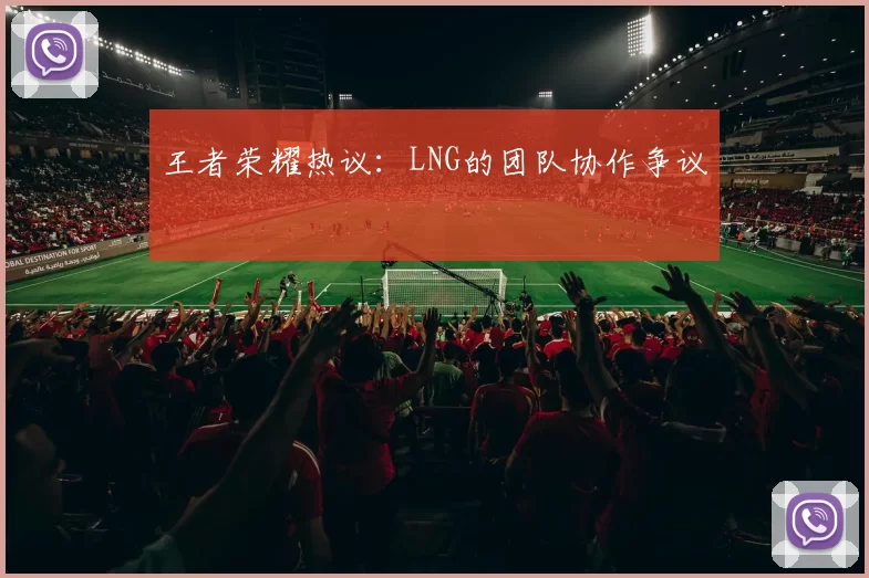 王者荣耀热议：LNG的团队协作争议