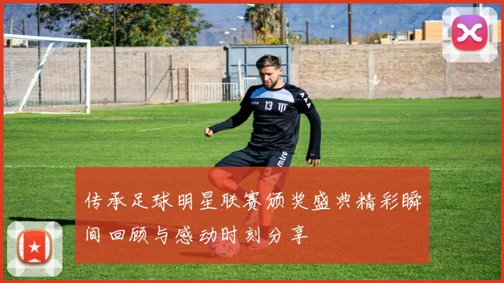 传承足球明星联赛颁奖盛典精彩瞬间回顾与感动时刻分享