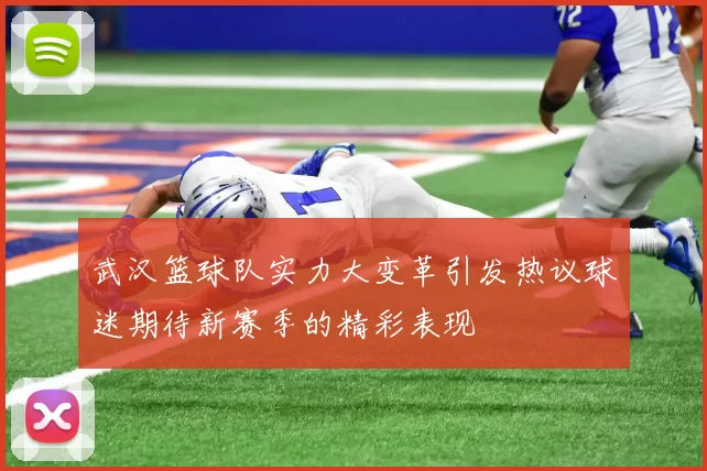 武汉篮球队实力大变革引发热议球迷期待新赛季的精彩表现