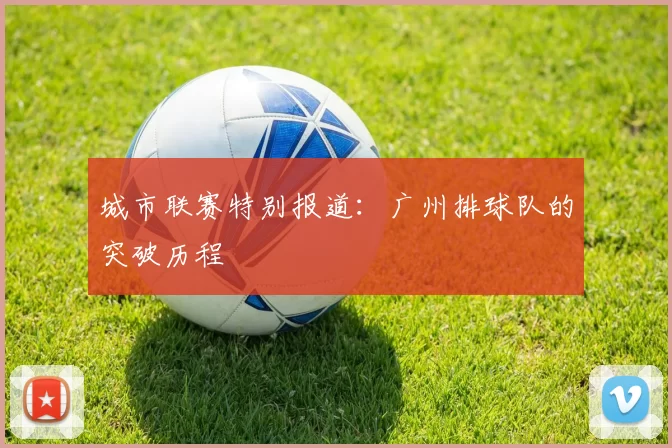 城市联赛特别报道：广州排球队的突破历程