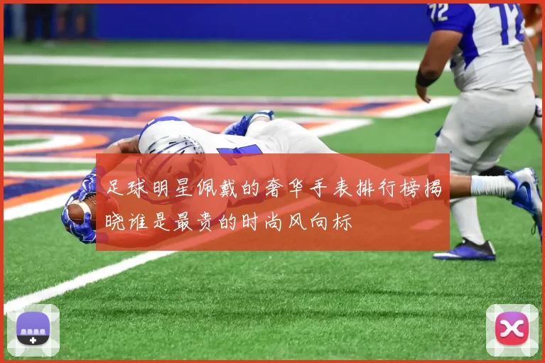 足球明星佩戴的奢华手表排行榜揭晓谁是最贵的时尚风向标