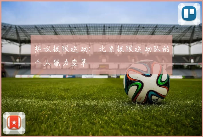 热议极限运动：北京极限运动队的个人能力变革