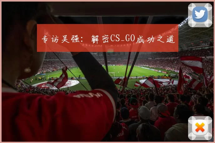 专访吴强：解密CS_GO成功之道