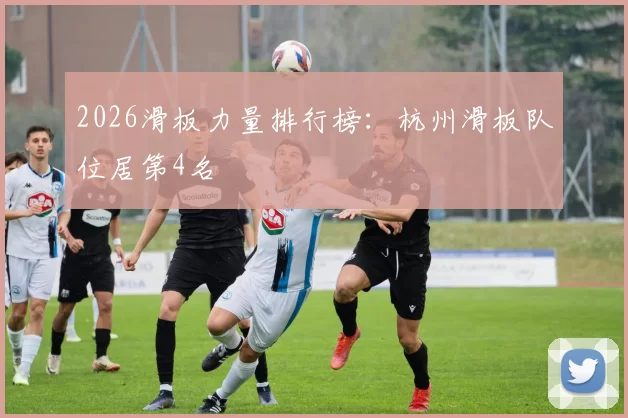 2026滑板力量排行榜：杭州滑板队位居第4名